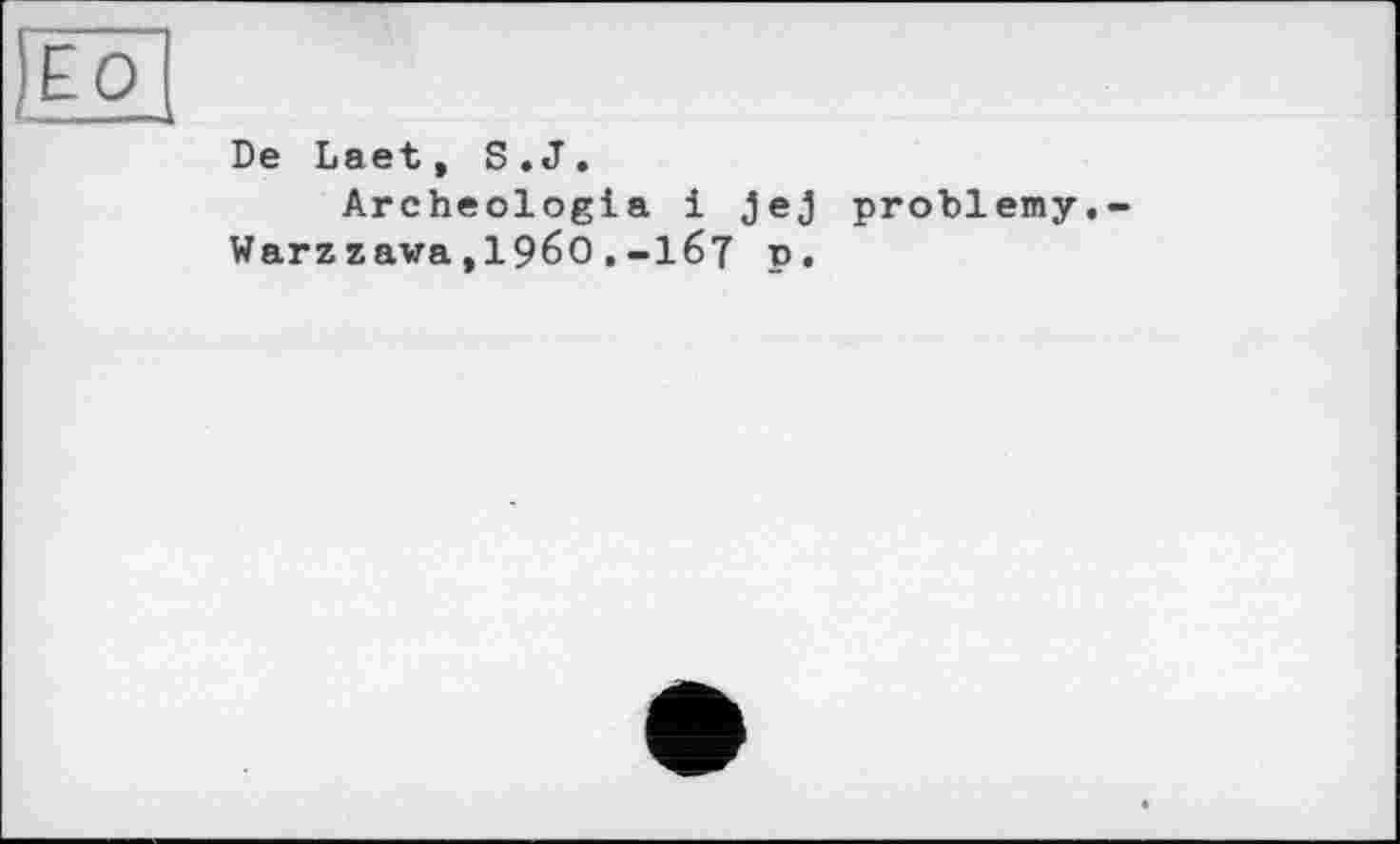 ﻿ЁО
De Laet, S.J.
Archeologia і jej problemy.-Warzzawa,196O.-I67 p.